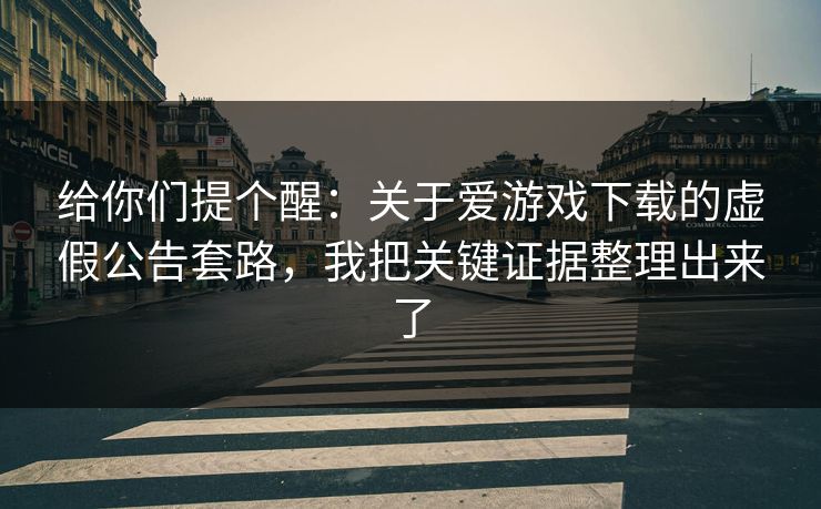 给你们提个醒：关于爱游戏下载的虚假公告套路，我把关键证据整理出来了