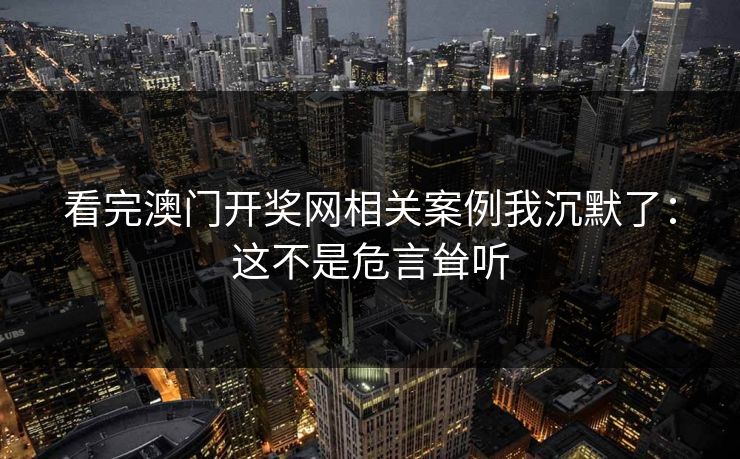 看完澳门开奖网相关案例我沉默了：这不是危言耸听
