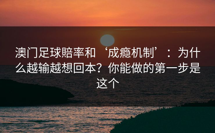 澳门足球賠率和‘成瘾机制’：为什么越输越想回本？你能做的第一步是这个