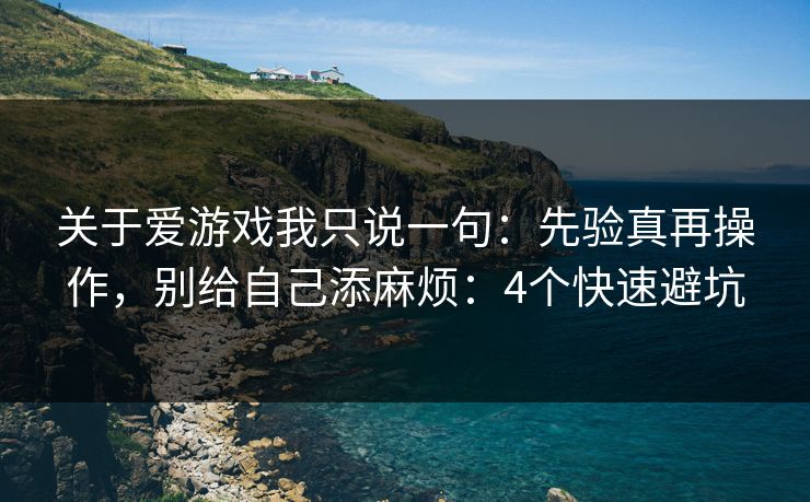 关于爱游戏我只说一句：先验真再操作，别给自己添麻烦：4个快速避坑