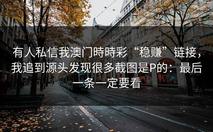 有人私信我澳门時時彩“稳赚”链接，我追到源头发现很多截图是P的：最后一条一定要看