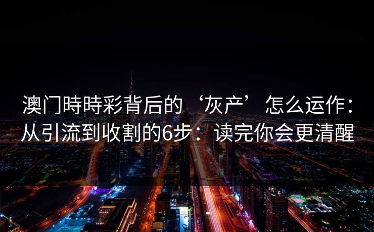 澳门時時彩背后的‘灰产’怎么运作：从引流到收割的6步：读完你会更清醒