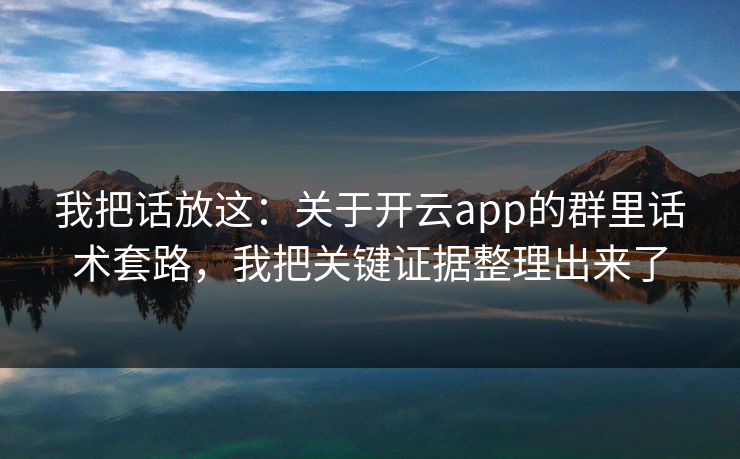 我把话放这：关于开云app的群里话术套路，我把关键证据整理出来了