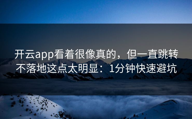 开云app看着很像真的，但一直跳转不落地这点太明显：1分钟快速避坑