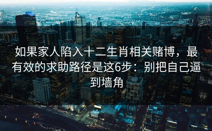 如果家人陷入十二生肖相关赌博，最有效的求助路径是这6步：别把自己逼到墙角