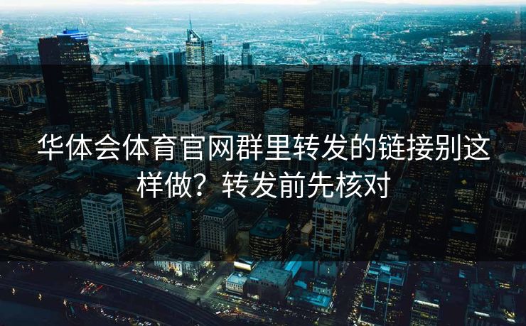 华体会体育官网群里转发的链接别这样做？转发前先核对