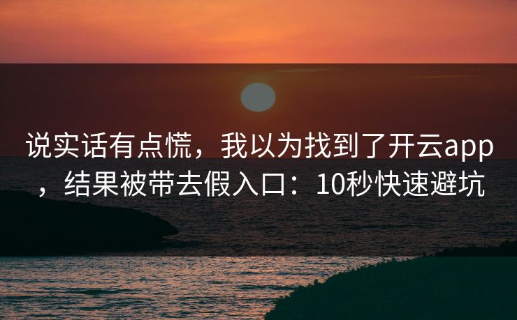 说实话有点慌，我以为找到了开云app，结果被带去假入口：10秒快速避坑