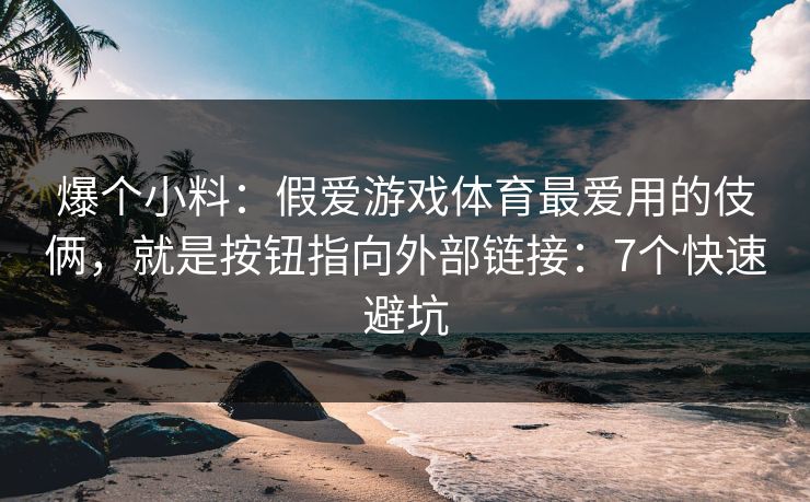 爆个小料：假爱游戏体育最爱用的伎俩，就是按钮指向外部链接：7个快速避坑