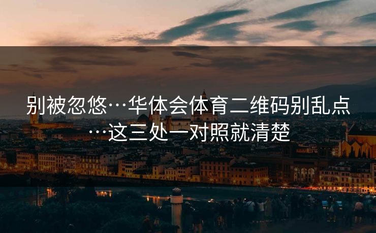 别被忽悠…华体会体育二维码别乱点…这三处一对照就清楚