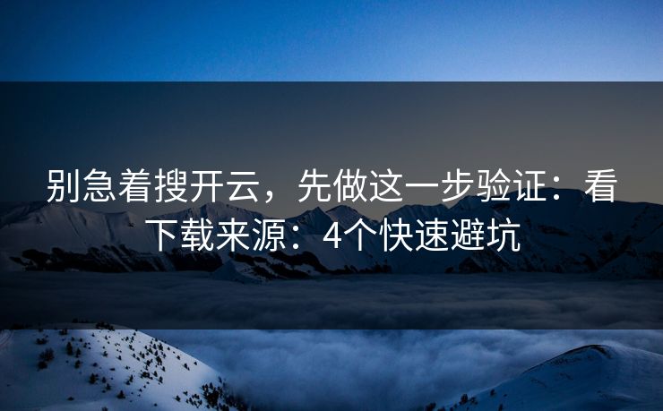 别急着搜开云，先做这一步验证：看下载来源：4个快速避坑