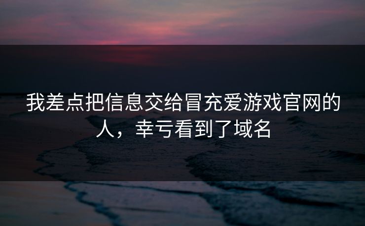 我差点把信息交给冒充爱游戏官网的人,幸亏看到了域名 我差点把信息交给冒充爱游戏官网的人,幸亏看到了域名