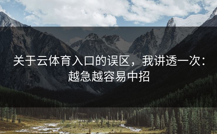 关于云体育入口的误区,我讲透一次:越急越容易中招 关于云体育入口的误区,我讲透一次:越急越容易中招