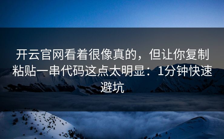 开云官网看着很像真的，但让你复制粘贴一串代码这点太明显：1分钟快速避坑