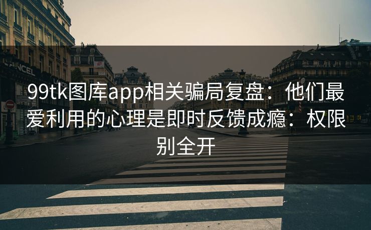 99tk图库app相关骗局复盘:他们最爱利用的心理是即时反馈成瘾:权限别全开 99tk图库app相关骗局复盘:他们最爱利用的心理是即时反馈成瘾:权限别全开